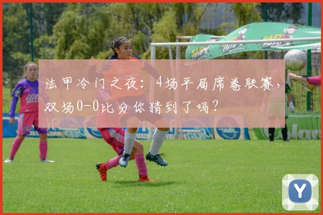 法甲冷门之夜：4场平局席卷联赛，双场0-0比分你猜到了吗？