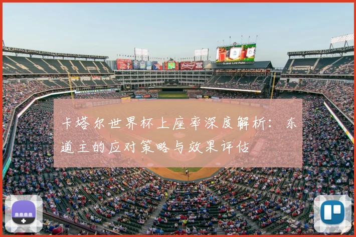 卡塔尔世界杯上座率深度解析:东道主的应对策略与效果评估