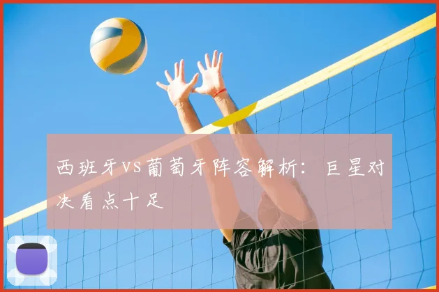 西班牙vs葡萄牙阵容解析:巨星对决看点十足