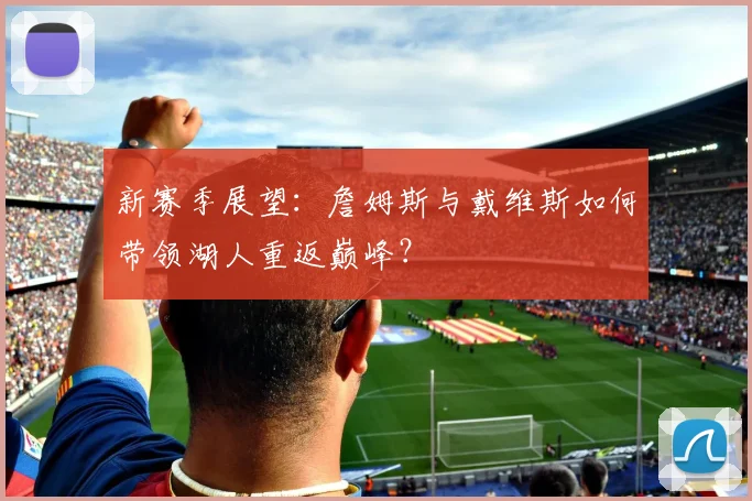 新赛季展望：詹姆斯与戴维斯如何带领湖人重返巅峰？