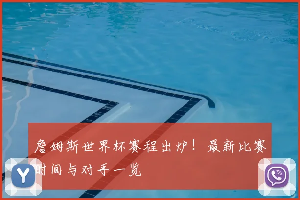 詹姆斯世界杯赛程出炉！最新比赛时间与对手一览