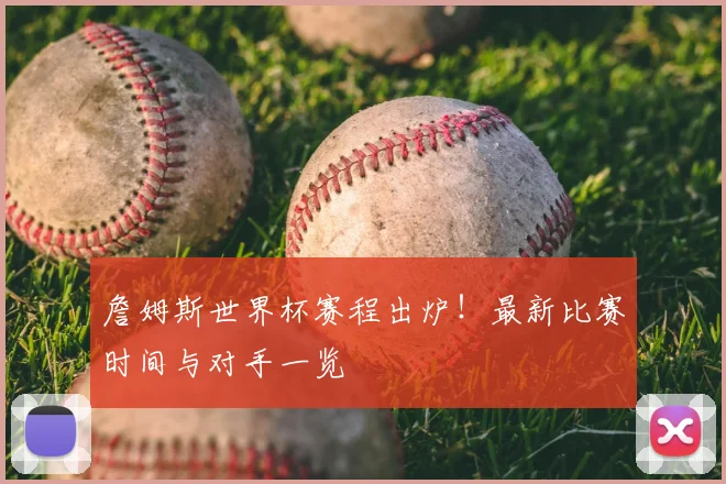 詹姆斯世界杯赛程出炉！最新比赛时间与对手一览