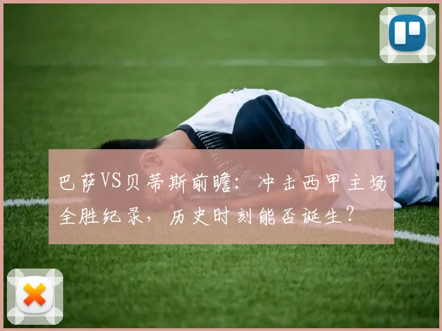 巴萨VS贝蒂斯前瞻：冲击西甲主场全胜纪录，历史时刻能否诞生？