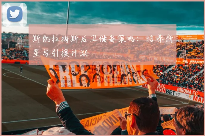 斯凯拉梅斯后卫储备策略:培养新星与引援计划