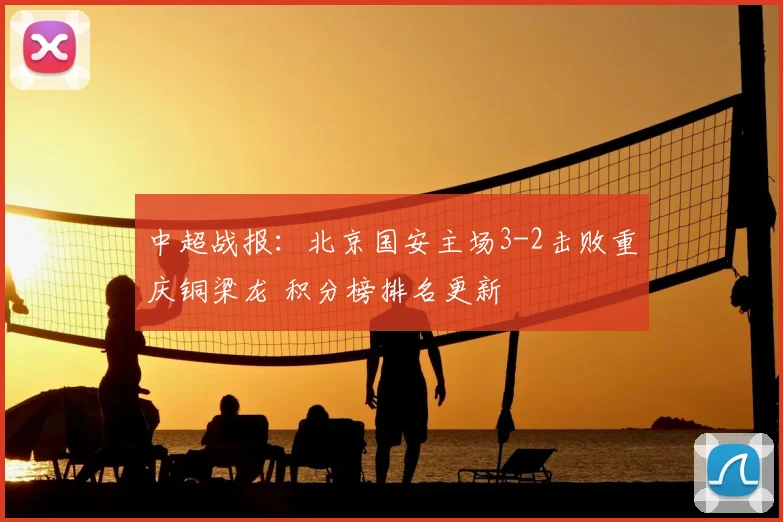中超战报:北京国安主场3-2击败重庆铜梁龙 积分榜排名更新