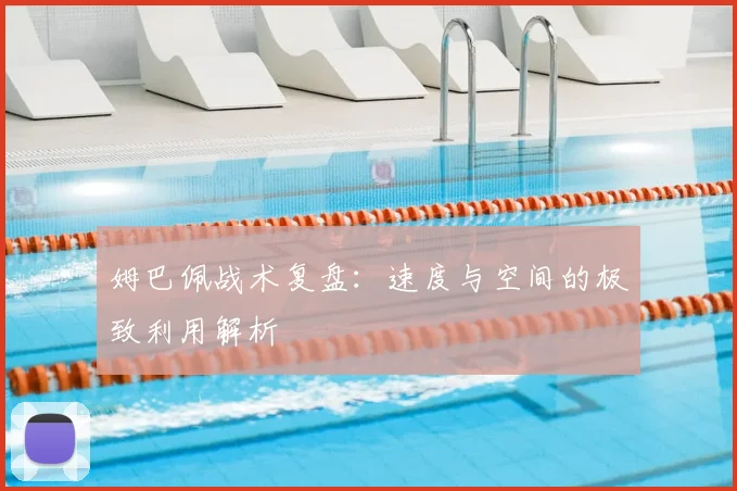 姆巴佩战术复盘:速度与空间的极致利用解析
