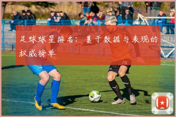 足球球星排名:基于数据与表现的权威榜单
